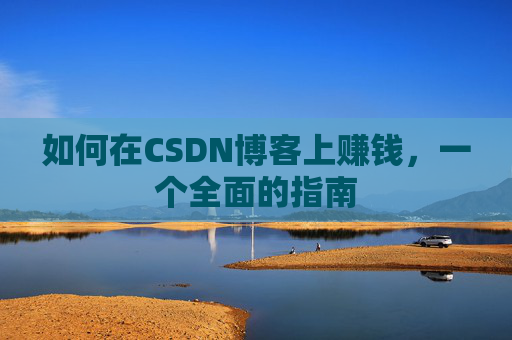 如何在CSDN博客上赚钱，一个全面的指南
